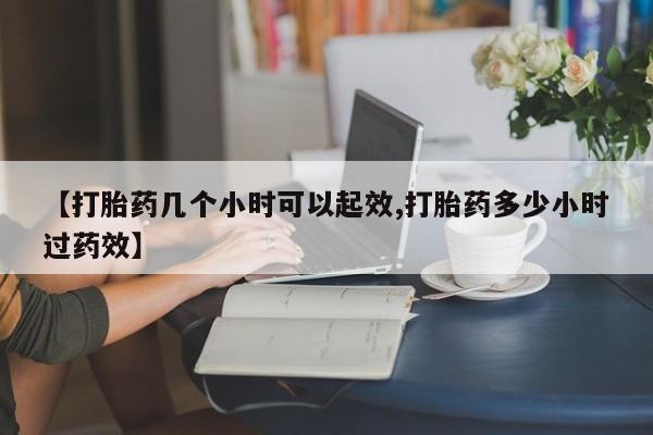 米非米索购买【打胎药几个小时可以起效,打胎药多少小时过药效】