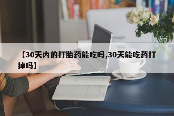 米非米索购买【30天内的打胎药能吃吗,30天能吃药打掉吗】