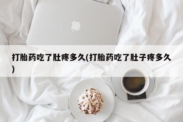 米非米索购买打胎药吃了肚疼多久(打胎药吃了肚子疼多久)