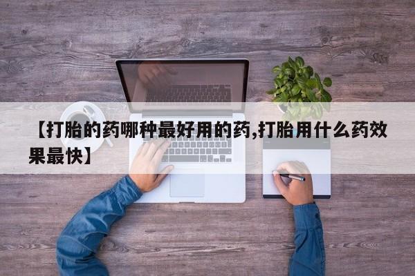 米非米索购买【打胎的药哪种最好用的药,打胎用什么药效果最快】