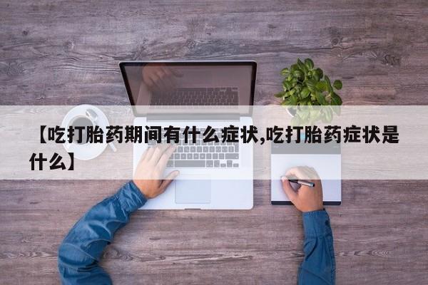 米非米索购买【吃打胎药期间有什么症状,吃打胎药症状是什么】
