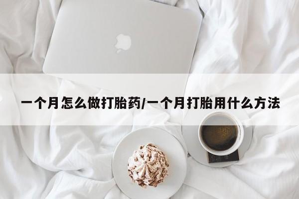 米非米索购买一个月怎么做打胎药/一个月打胎用什么方法
