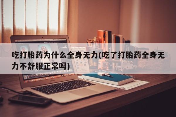 米非米索购买吃打胎药为什么全身无力(吃了打胎药全身无力不舒服正常吗)