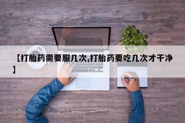 米非米索购买【打胎药需要服几次,打胎药要吃几次才干净】