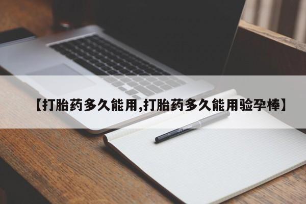 米非米索购买【打胎药多久能用,打胎药多久能用验孕棒】