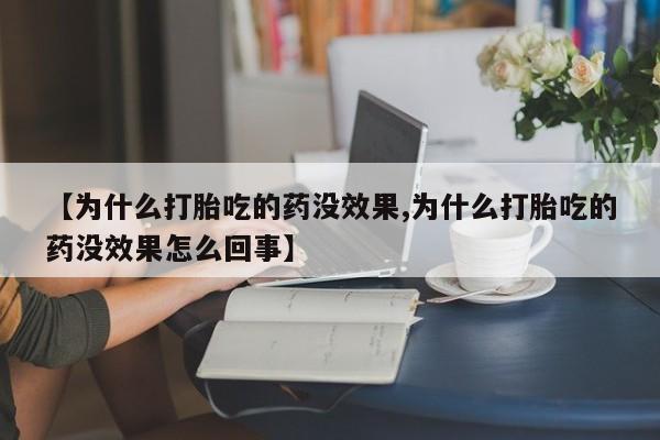 米非米索购买【为什么打胎吃的药没效果,为什么打胎吃的药没效果怎么回事】