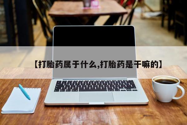米非米索购买【打胎药属于什么,打胎药是干嘛的】
