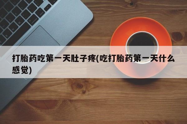 米非米索购买打胎药吃第一天肚子疼(吃打胎药第一天什么感觉)
