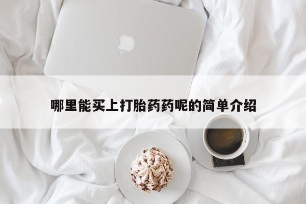 米非米索购买哪里能买上打胎药药呢的简单介绍