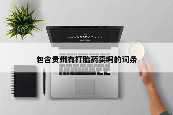 米非米索购买包含贵州有打胎药卖吗的词条