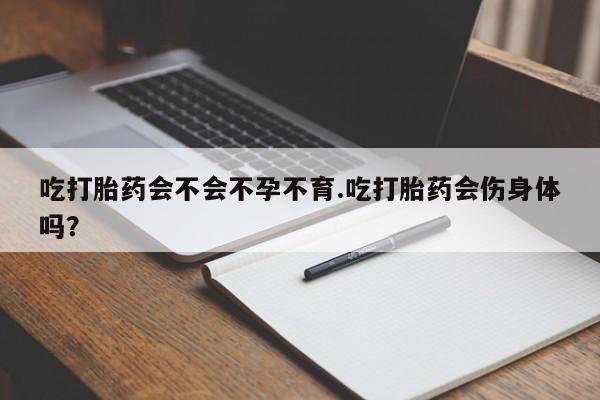 米非米索购买吃打胎药会不会不孕不育.吃打胎药会伤身体吗？