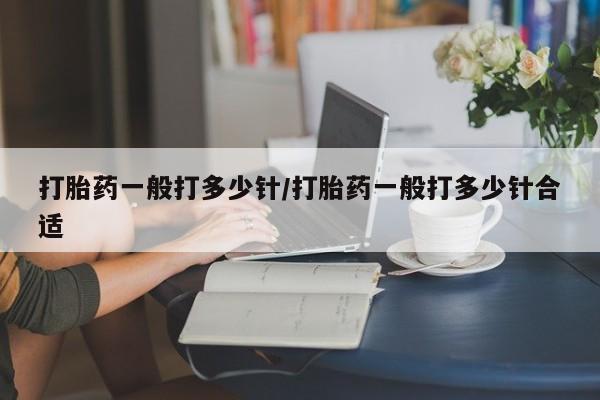 米非米索购买打胎药一般打多少针/打胎药一般打多少针合适