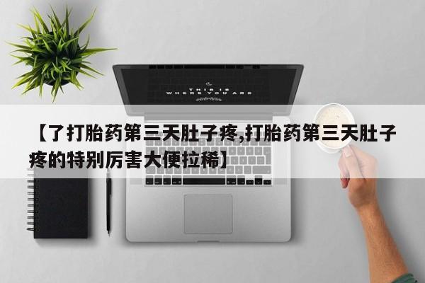 米非米索购买【了打胎药第三天肚子疼,打胎药第三天肚子疼的特别厉害大便拉稀】