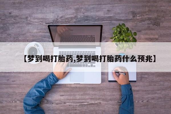 米非米索购买【梦到喝打胎药,梦到喝打胎药什么预兆】