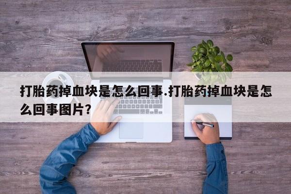 米非米索购买打胎药掉血块是怎么回事.打胎药掉血块是怎么回事图片？