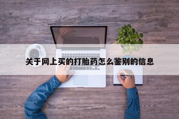 米非米索购买关于网上买的打胎药怎么鉴别的信息