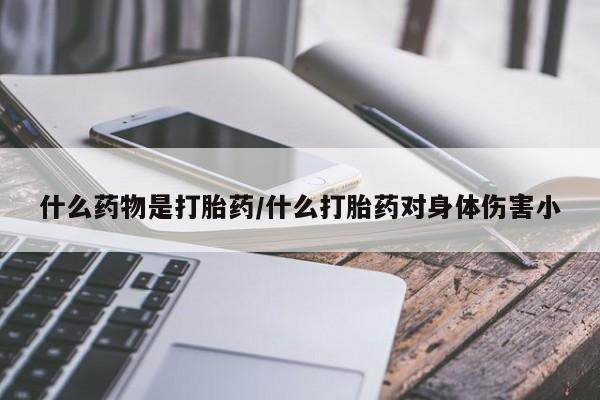 米非米索购买什么药物是打胎药/什么打胎药对身体伤害小