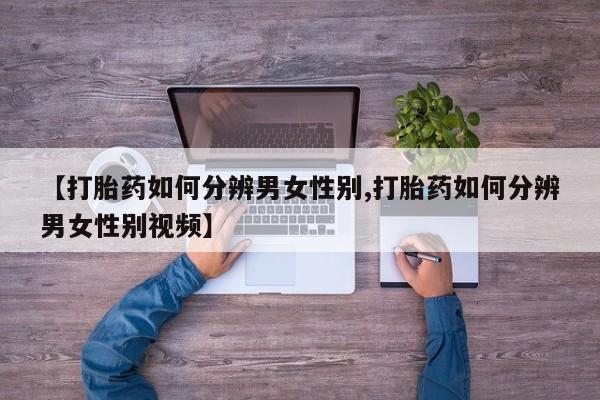 米非米索购买【打胎药如何分辨男女性别,打胎药如何分辨男女性别视频】