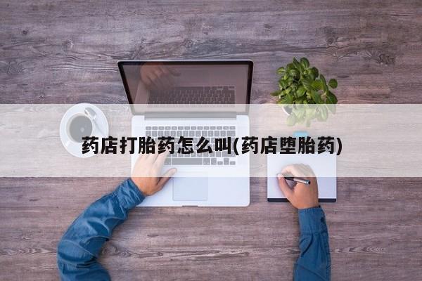 米非米索购买药店打胎药怎么叫(药店堕胎药)