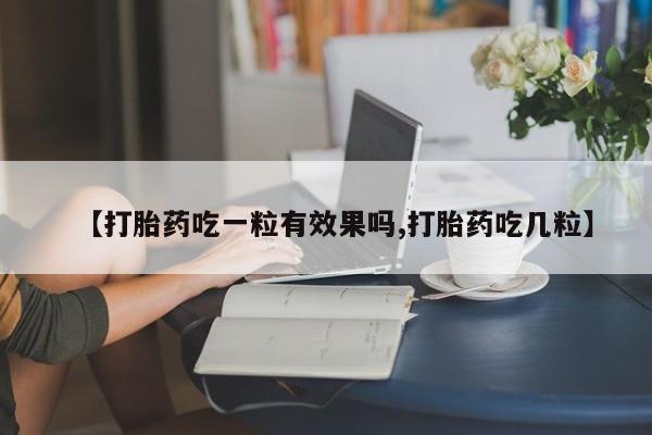 米非米索购买【打胎药吃一粒有效果吗,打胎药吃几粒】