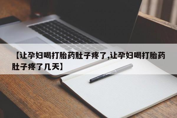米非米索购买【让孕妇喝打胎药肚子疼了,让孕妇喝打胎药肚子疼了几天】