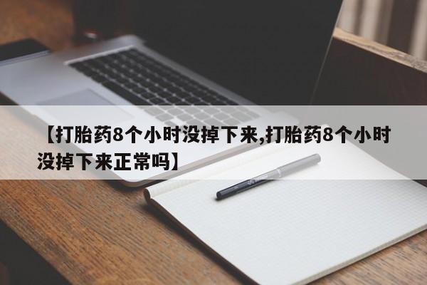 米非米索购买【打胎药8个小时没掉下来,打胎药8个小时没掉下来正常吗】