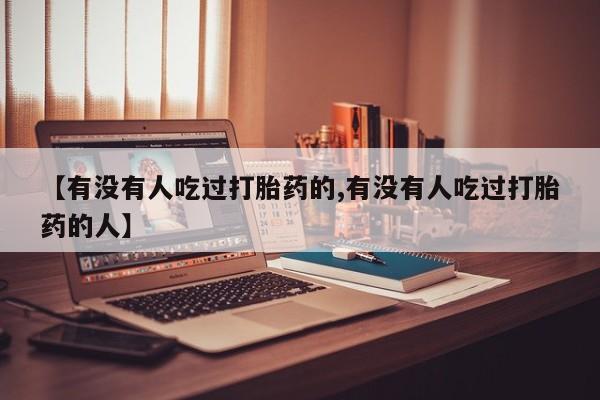 米非米索购买【有没有人吃过打胎药的,有没有人吃过打胎药的人】
