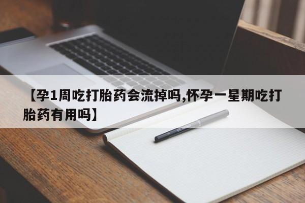 米非米索购买【孕1周吃打胎药会流掉吗,怀孕一星期吃打胎药有用吗】