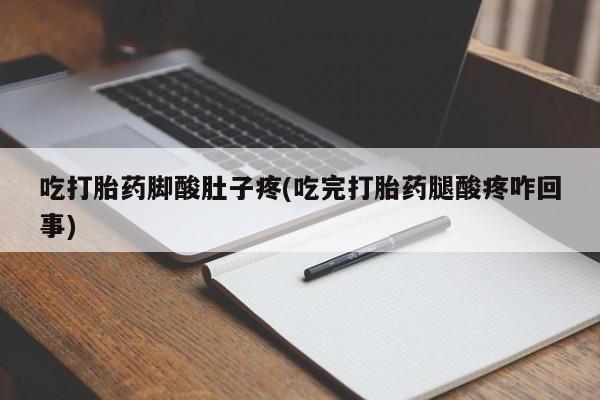 米非米索购买吃打胎药脚酸肚子疼(吃完打胎药腿酸疼咋回事)
