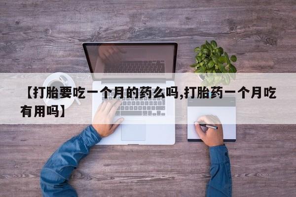 米非米索购买【打胎要吃一个月的药么吗,打胎药一个月吃有用吗】