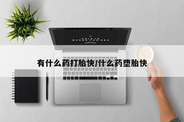 米非米索购买有什么药打胎快/什么药堕胎快