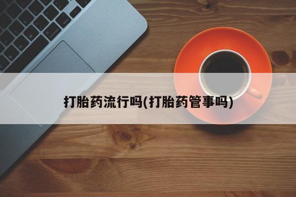 米非米索购买打胎药流行吗(打胎药管事吗)