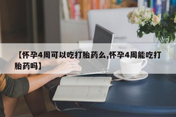 米非米索购买【怀孕4周可以吃打胎药么,怀孕4周能吃打胎药吗】