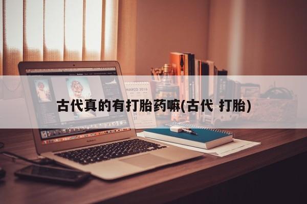 米非米索购买古代真的有打胎药嘛(古代 打胎)