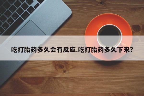 米非米索购买吃打胎药多久会有反应.吃打胎药多久下来？