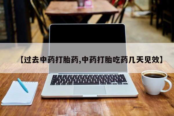 米非米索购买【过去中药打胎药,中药打胎吃药几天见效】
