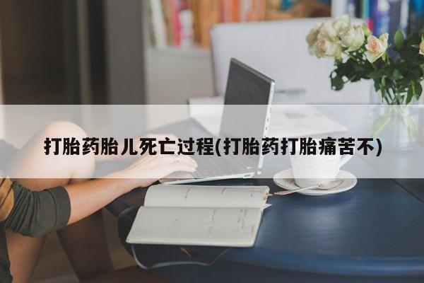 米非米索购买打胎药胎儿死亡过程(打胎药打胎痛苦不)