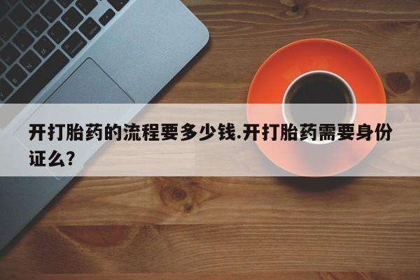 米非米索购买开打胎药的流程要多少钱.开打胎药需要身份证么？