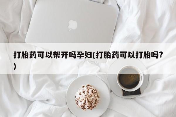 米非米索购买打胎药可以帮开吗孕妇(打胎药可以打胎吗?)