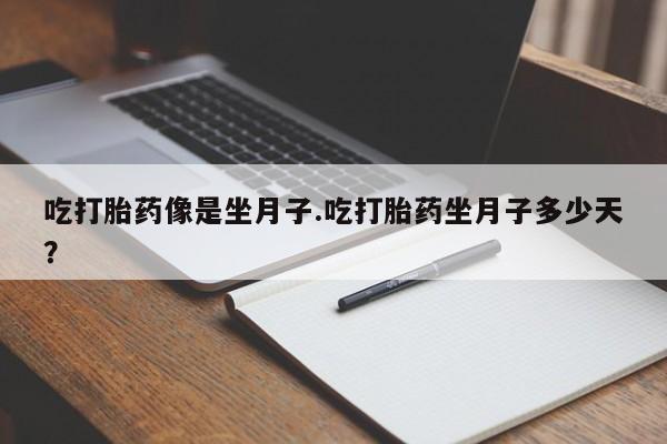 米非米索购买吃打胎药像是坐月子.吃打胎药坐月子多少天？