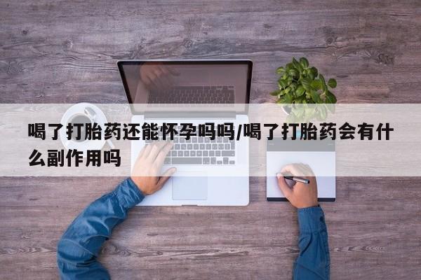 米非米索购买喝了打胎药还能怀孕吗吗/喝了打胎药会有什么副作用吗