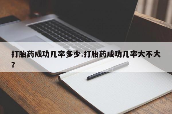 米非米索购买打胎药成功几率多少.打胎药成功几率大不大？