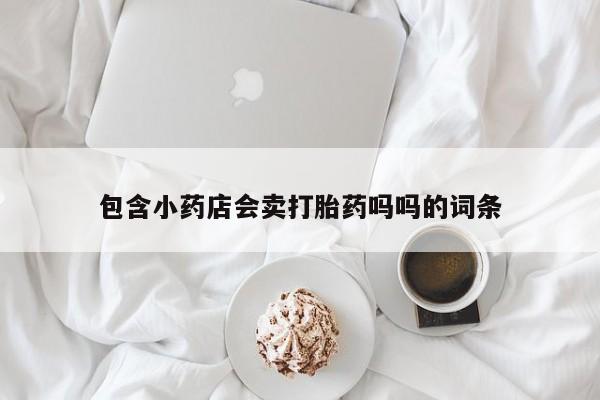 米非米索购买包含小药店会卖打胎药吗吗的词条