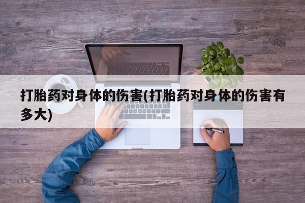 米非米索购买打胎药对身体的伤害(打胎药对身体的伤害有多大)