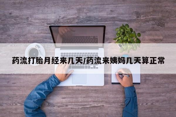 米非米索购买药流打胎月经来几天/药流来姨妈几天算正常