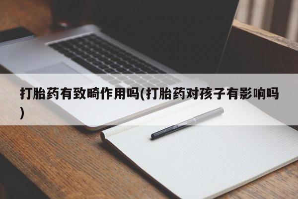 米非米索购买打胎药有致畸作用吗(打胎药对孩子有影响吗)