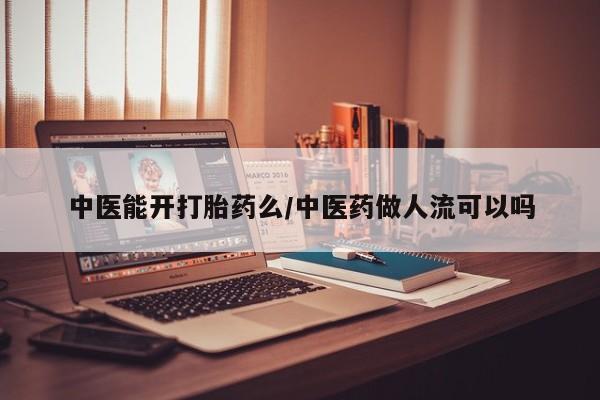 米非米索购买中医能开打胎药么/中医药做人流可以吗