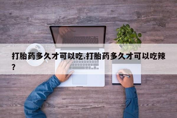 米非米索购买打胎药多久才可以吃.打胎药多久才可以吃辣？