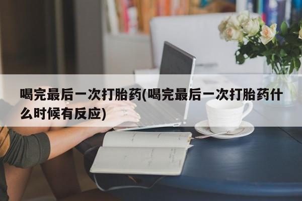 米非米索购买喝完最后一次打胎药(喝完最后一次打胎药什么时候有反应)