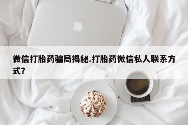 米非米索购买微信打胎药骗局揭秘.打胎药微信私人联系方式？